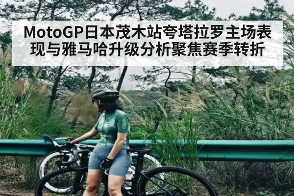 MotoGP日本茂木站夸塔拉罗主场表现与雅马哈升级分析聚焦赛季转折 - Xingkong yule